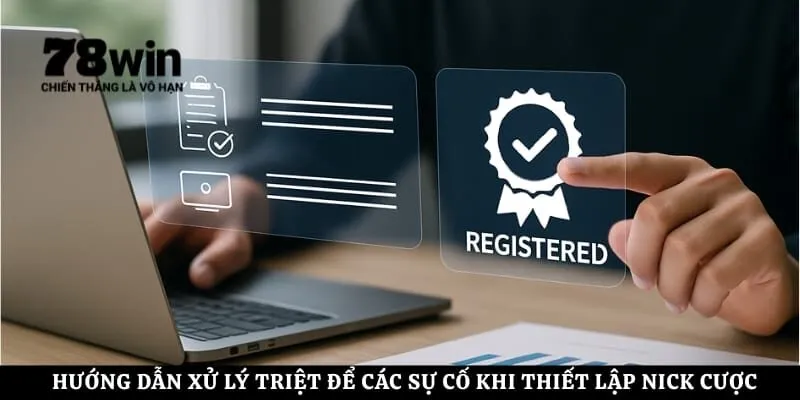 Hướng dẫn xử lý triệt để các sự cố khi thiết lập nick cược trực tuyến
